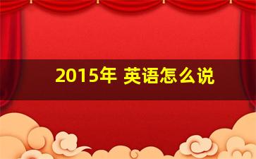 2015年 英语怎么说